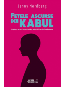 Fetele ascunse din Kabul. O aparare secreta impotriva discriminarii femeilor in Afganistan. J. Nordberg. MP.