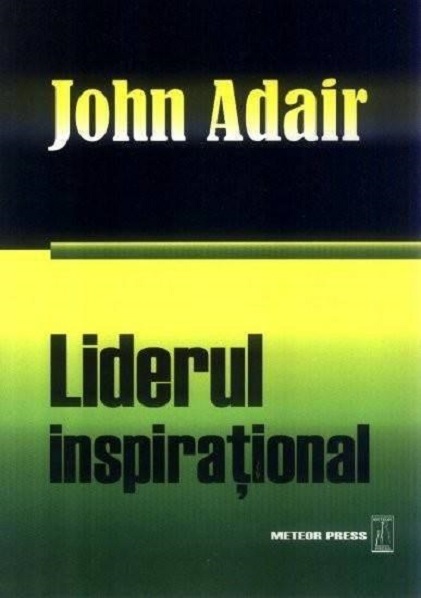 Liderul inspirational. J. Adair. Meteor Press.