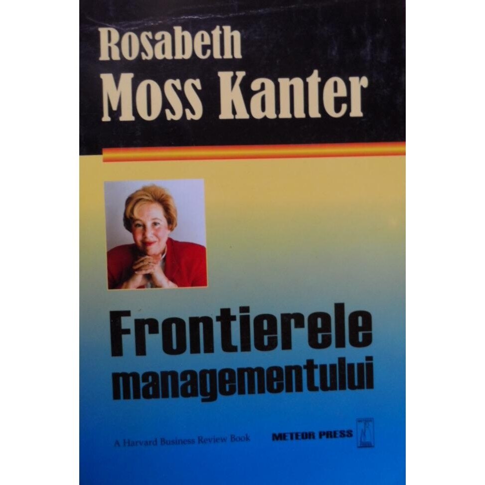 Frontierele managementului. Rosabeth Moss Kanter. Meteor Press.